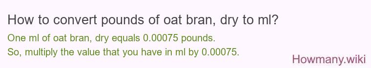 How to convert pounds of oat bran, dry to ml? How to convert pounds of oat bran, dry to ml?