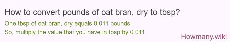 How to convert pounds of oat bran, dry to tbsp? How to convert pounds of oat bran, dry to tbsp?