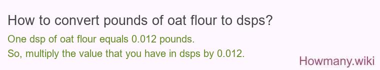How to convert pounds of oat flour to dsps? How to convert pounds of oat flour to dsps?