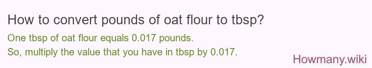 How to convert pounds of oat flour to tbsp? How to convert pounds of oat flour to tbsp?
