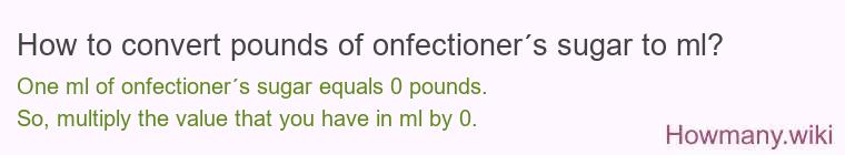 How to convert pounds of onfectioner´s sugar to ml? How to convert pounds of onfectioner´s sugar to ml?