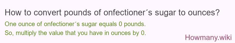 How to convert pounds of onfectioner´s sugar to ounces? How to convert pounds of onfectioner´s sugar to ounces?