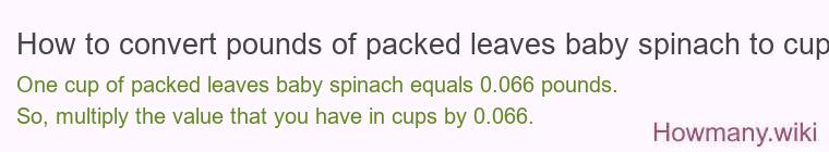 How to convert pounds of packed leaves baby spinach to cups? How to convert pounds of packed leaves baby spinach to cups?