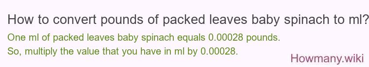 How to convert pounds of packed leaves baby spinach to ml? How to convert pounds of packed leaves baby spinach to ml?
