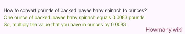 How to convert pounds of packed leaves baby spinach to ounces?
