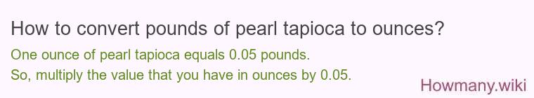 How to convert pounds of pearl tapioca to ounces? How to convert pounds of pearl tapioca to ounces?
