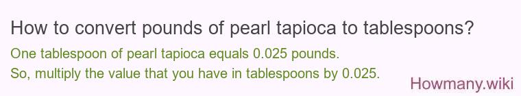 How to convert pounds of pearl tapioca to tablespoons? How to convert pounds of pearl tapioca to tablespoons?