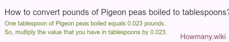 How to convert pounds of Pigeon peas boiled to tablespoons? How to convert pounds of Pigeon peas boiled to tablespoons?