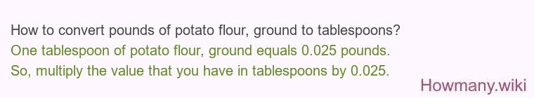 How to convert pounds of potato flour, ground to tablespoons? How to convert pounds of potato flour, ground to tablespoons?