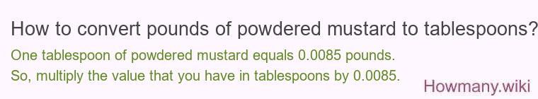 How to convert pounds of powdered mustard to tablespoons? How to convert pounds of powdered mustard to tablespoons?