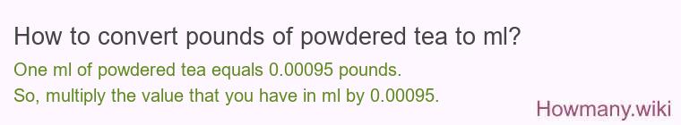 How to convert pounds of powdered tea to ml? How to convert pounds of powdered tea to ml?