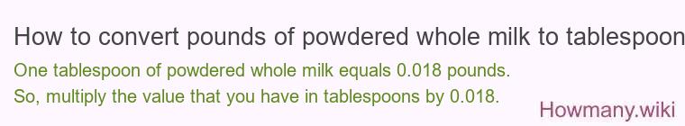 How to convert pounds of powdered whole milk to tablespoons? How to convert pounds of powdered whole milk to tablespoons?