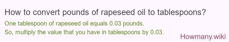 How to convert pounds of rapeseed oil to tablespoons? How to convert pounds of rapeseed oil to tablespoons?