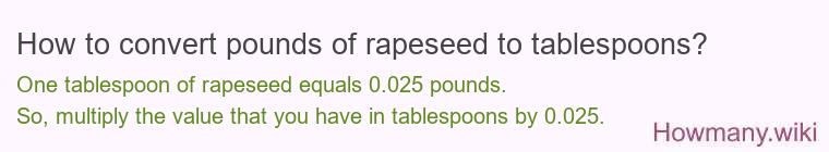 How to convert pounds of rapeseed to tablespoons? How to convert pounds of rapeseed to tablespoons?