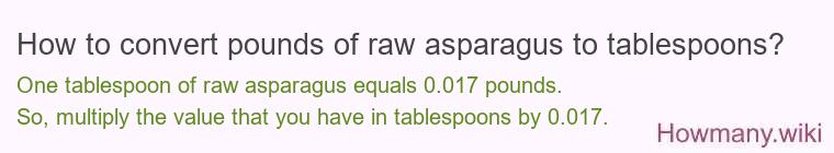 How to convert pounds of raw asparagus to tablespoons? How to convert pounds of raw asparagus to tablespoons?