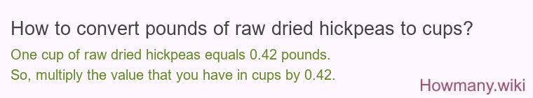 How to convert pounds of raw dried hickpeas to cups? How to convert pounds of raw dried hickpeas to cups?