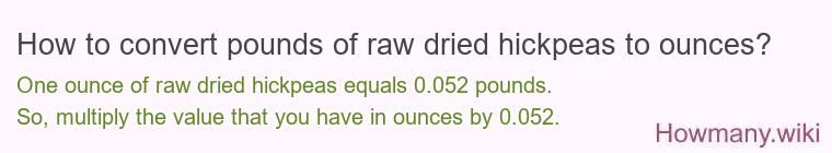 How to convert pounds of raw dried hickpeas to ounces? How to convert pounds of raw dried hickpeas to ounces?