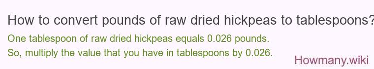 How to convert pounds of raw dried hickpeas to tablespoons? How to convert pounds of raw dried hickpeas to tablespoons?