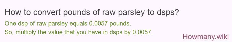 How to convert pounds of raw parsley to dsps? How to convert pounds of raw parsley to dsps?