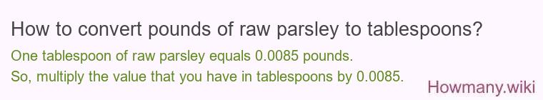 How to convert pounds of raw parsley to tablespoons? How to convert pounds of raw parsley to tablespoons?