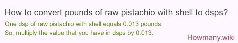 How to convert pounds of raw pistachio with shell to dsps? How to convert pounds of raw pistachio with shell to dsps?