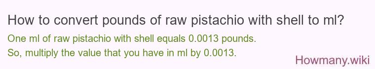 How to convert pounds of raw pistachio with shell to ml? How to convert pounds of raw pistachio with shell to ml?