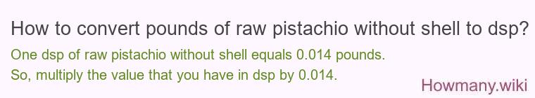 How to convert pounds of raw pistachio without shell to dsp?