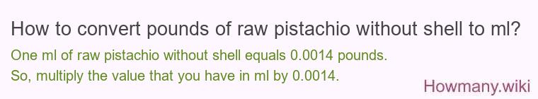 How to convert pounds of raw pistachio without shell to ml? How to convert pounds of raw pistachio without shell to ml?