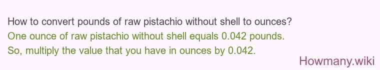 How to convert pounds of raw pistachio without shell to ounces? How to convert pounds of raw pistachio without shell to ounces?