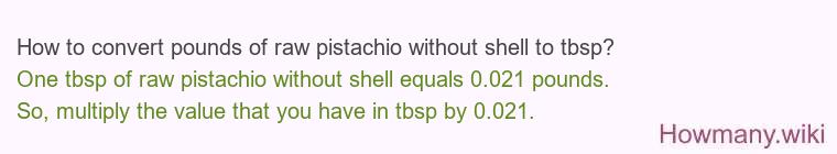 How to convert pounds of raw pistachio without shell to tbsp? How to convert pounds of raw pistachio without shell to tbsp?