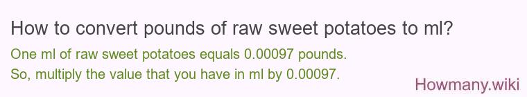 How to convert pounds of raw sweet potatoes to ml? How to convert pounds of raw sweet potatoes to ml?