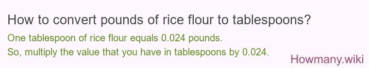 How to convert pounds of rice flour to tablespoons? How to convert pounds of rice flour to tablespoons?