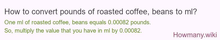 How to convert pounds of roasted coffee, beans to ml? How to convert pounds of roasted coffee, beans to ml?