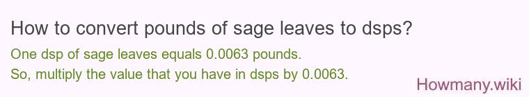 How to convert pounds of sage leaves to dsps? How to convert pounds of sage leaves to dsps?