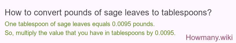 How to convert pounds of sage leaves to tablespoons? How to convert pounds of sage leaves to tablespoons?