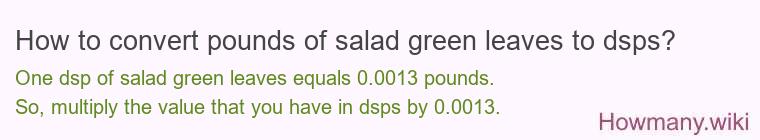 How to convert pounds of salad green leaves to dsps? How to convert pounds of salad green leaves to dsps?