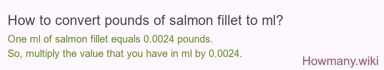 How to convert pounds of salmon fillet to ml? How to convert pounds of salmon fillet to ml?