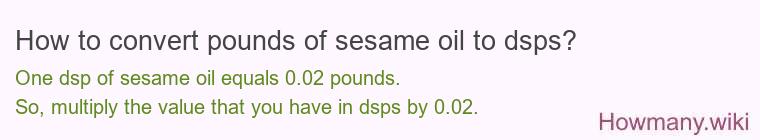 How to convert pounds of sesame oil to dsps? How to convert pounds of sesame oil to dsps?