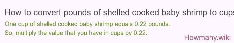 How to convert pounds of shelled cooked baby shrimp to cups? How to convert pounds of shelled cooked baby shrimp to cups?