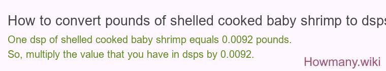How to convert pounds of shelled cooked baby shrimp to dsps? How to convert pounds of shelled cooked baby shrimp to dsps?