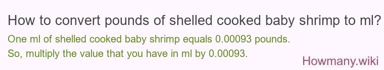 How to convert pounds of shelled cooked baby shrimp to ml? How to convert pounds of shelled cooked baby shrimp to ml?