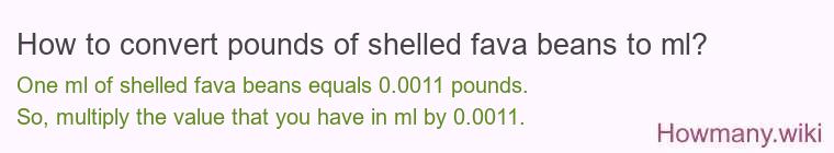 How to convert pounds of shelled fava beans to ml? How to convert pounds of shelled fava beans to ml?