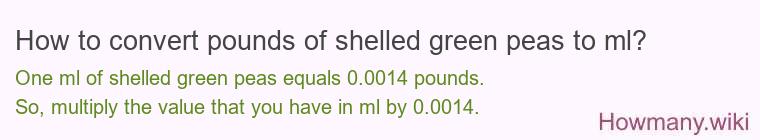 How to convert pounds of shelled green peas to ml? How to convert pounds of shelled green peas to ml?