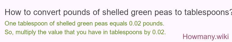 How to convert pounds of shelled green peas to tablespoons? How to convert pounds of shelled green peas to tablespoons?