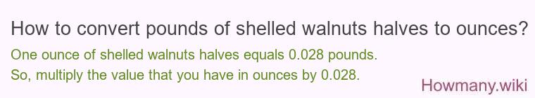 How to convert pounds of shelled walnuts halves to ounces? How to convert pounds of shelled walnuts halves to ounces?