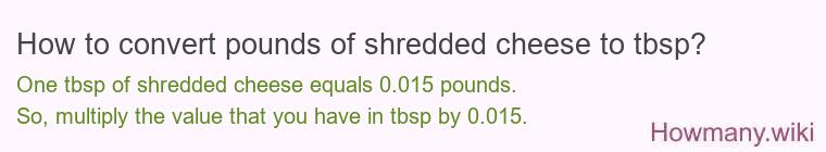 How to convert pounds of shredded cheese to tbsp? How to convert pounds of shredded cheese to tbsp?