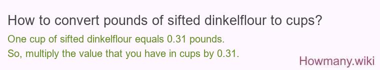 How to convert pounds of sifted dinkelflour to cups? How to convert pounds of sifted dinkelflour to cups?