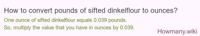 How to convert pounds of sifted dinkelflour to ounces? How to convert pounds of sifted dinkelflour to ounces?