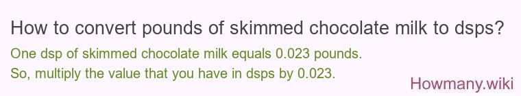 How to convert pounds of skimmed chocolate milk to dsps? How to convert pounds of skimmed chocolate milk to dsps?