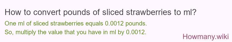 How to convert pounds of sliced strawberries to ml? How to convert pounds of sliced strawberries to ml?
